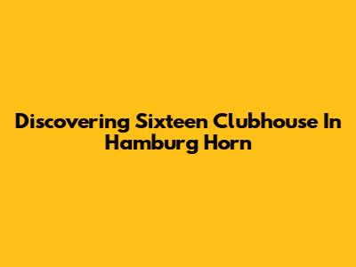 Discovering Sixteen Clubhouse In Hamburg Horn
