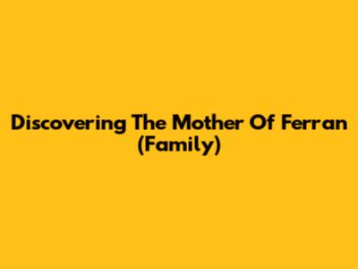 Discovering The Mother Of Ferran (Family)