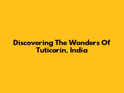 Discovering The Wonders Of Tuticorin, India