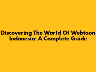 Discovering The World Of Webtoon Indonesia: A Complete Guide