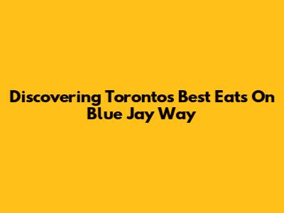 Discovering Toronto's Best Eats On Blue Jay Way