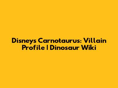 Disney's Carnotaurus: Villain Profile | Dinosaur Wiki