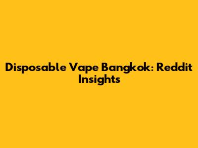 Disposable Vape Bangkok: Reddit Insights