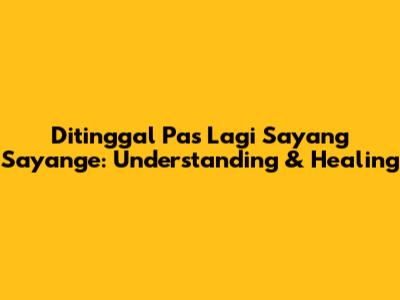 Ditinggal Pas Lagi Sayang Sayange: Understanding & Healing