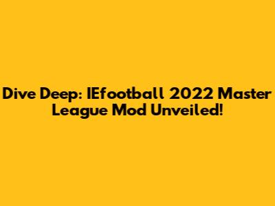 Dive Deep: IEfootball 2022 Master League Mod Unveiled!