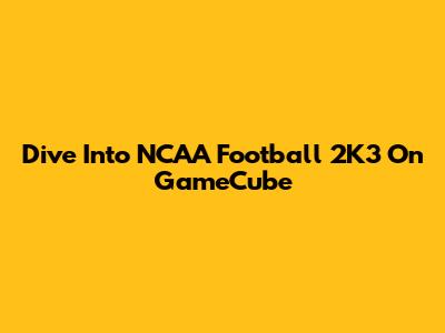 Dive Into NCAA Football 2K3 On GameCube