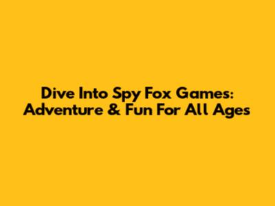 Dive Into Spy Fox Games: Adventure & Fun For All Ages