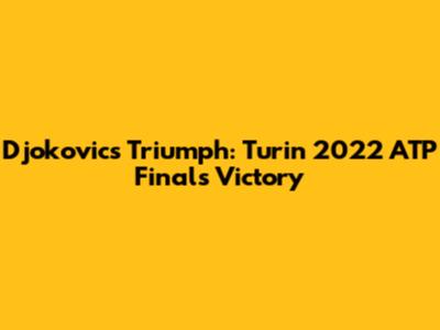 Djokovic's Triumph: Turin 2022 ATP Finals Victory