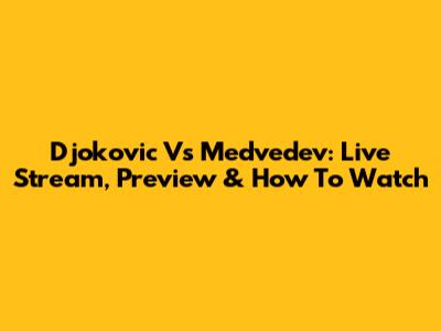 Djokovic Vs Medvedev: Live Stream, Preview & How To Watch