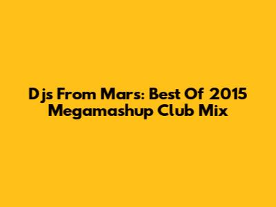 Djs From Mars: Best Of 2015 Megamashup Club Mix