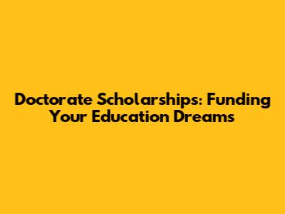 Doctorate Scholarships: Funding Your Education Dreams
