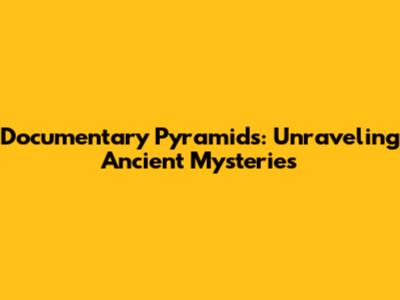 Documentary Pyramids: Unraveling Ancient Mysteries