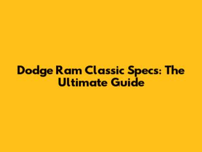 Dodge Ram Classic Specs: The Ultimate Guide