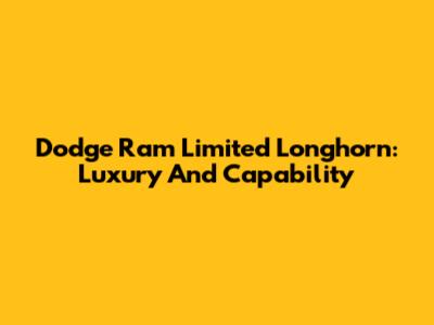 Dodge Ram Limited Longhorn: Luxury And Capability