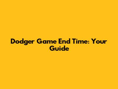 Dodger Game End Time: Your Guide