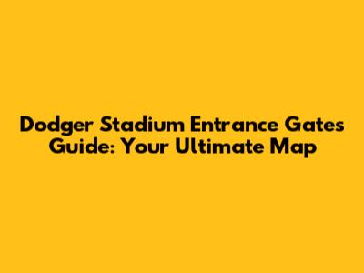 Dodger Stadium Entrance Gates Guide: Your Ultimate Map