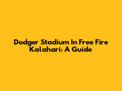 Dodger Stadium In Free Fire Kalahari: A Guide