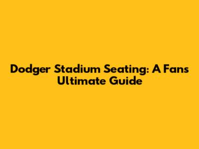 Dodger Stadium Seating: A Fan's Ultimate Guide