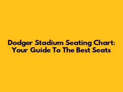 Dodger Stadium Seating Chart: Your Guide To The Best Seats