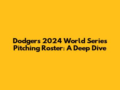 Dodgers' 2024 World Series Pitching Roster: A Deep Dive