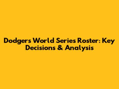 Dodgers' World Series Roster: Key Decisions & Analysis
