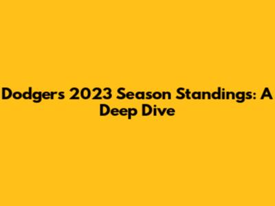 Dodgers 2023 Season Standings: A Deep Dive