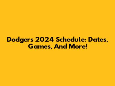 Dodgers 2024 Schedule: Dates, Games, And More!