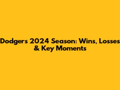 Dodgers 2024 Season: Wins, Losses & Key Moments