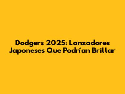 Dodgers 2025: Lanzadores Japoneses Que Podrían Brillar