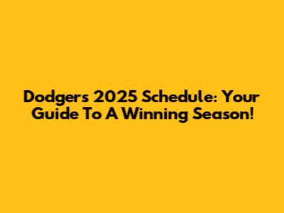 Dodgers 2025 Schedule: Your Guide To A Winning Season!