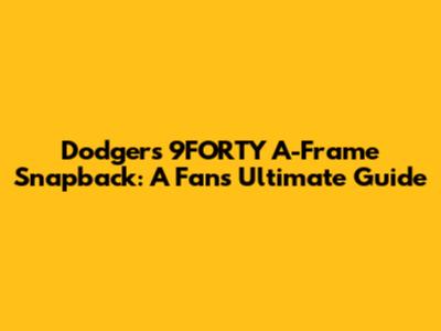 Dodgers 9FORTY A-Frame Snapback: A Fan's Ultimate Guide