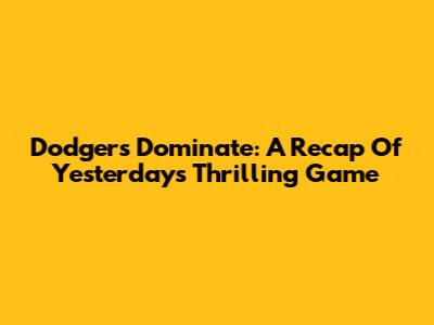Dodgers Dominate: A Recap Of Yesterday's Thrilling Game