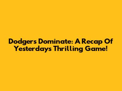 Dodgers Dominate: A Recap Of Yesterday's Thrilling Game!