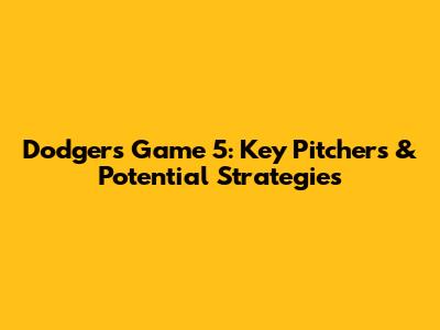Dodgers Game 5: Key Pitchers & Potential Strategies
