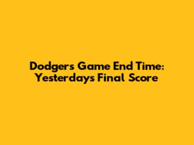Dodgers Game End Time: Yesterday's Final Score