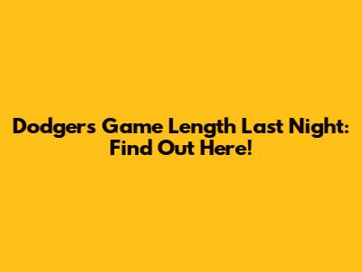 Dodgers Game Length Last Night: Find Out Here!