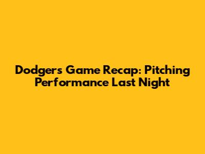 Dodgers Game Recap: Pitching Performance Last Night