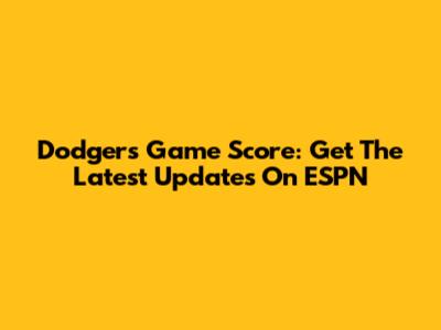 Dodgers Game Score: Get The Latest Updates On ESPN