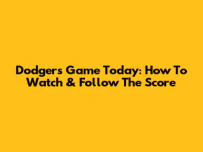 Dodgers Game Today: How To Watch & Follow The Score