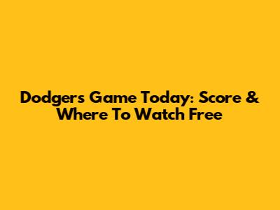 Dodgers Game Today: Score & Where To Watch Free