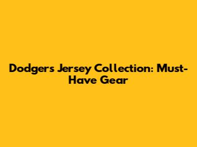 Dodgers Jersey Collection: Must-Have Gear
