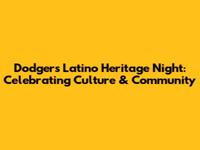 Dodgers Latino Heritage Night: Celebrating Culture & Community