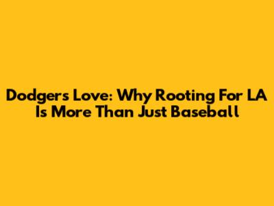 Dodgers Love: Why Rooting For LA Is More Than Just Baseball