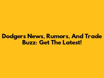 Dodgers News, Rumors, And Trade Buzz: Get The Latest!