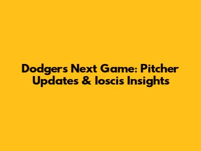 Dodgers Next Game: Pitcher Updates & Ioscis Insights