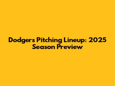 Dodgers Pitching Lineup: 2025 Season Preview