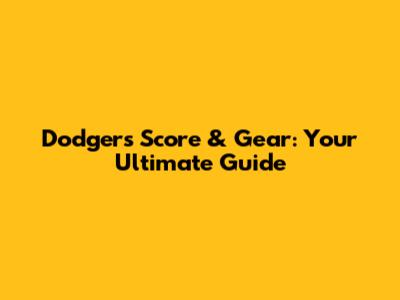 Dodgers Score & Gear: Your Ultimate Guide