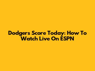 Dodgers Score Today: How To Watch Live On ESPN