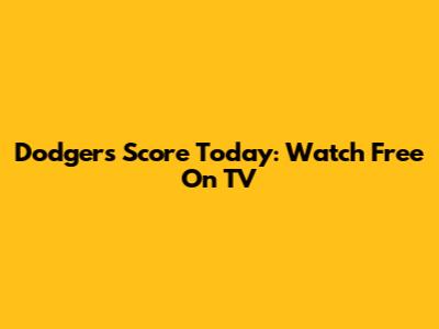 Dodgers Score Today: Watch Free On TV