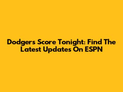 Dodgers Score Tonight: Find The Latest Updates On ESPN